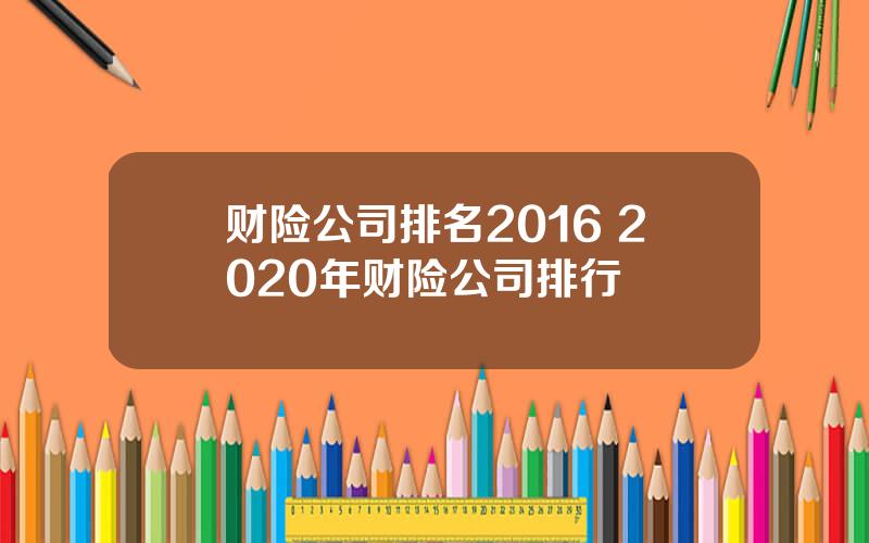 财险公司排名2016 2020年财险公司排行